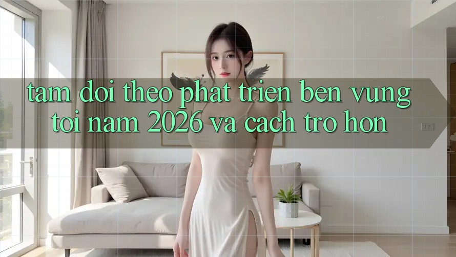 Tầm Dõi theo Phát Triển Bền vững Tới Năm 2026 và Cách trở Hơn
