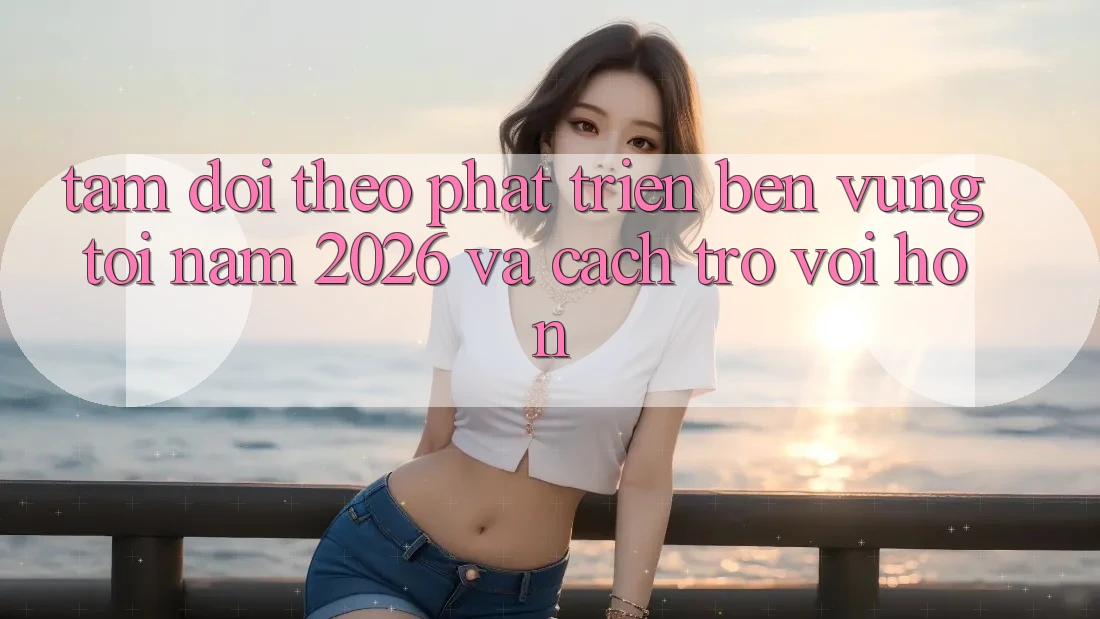 Tầm Dõi theo Phát Triển Bền Vững Tới Năm 2026 và Cách trở vời Hơn