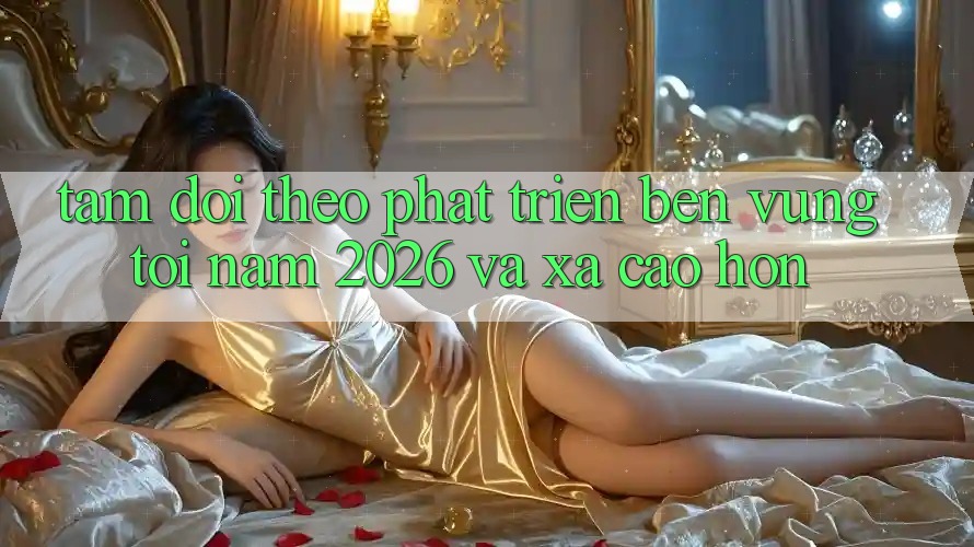 Tầm Dõi theo Phát Triển Bền Vững Tới Năm 2026 và Xa Cao hơn