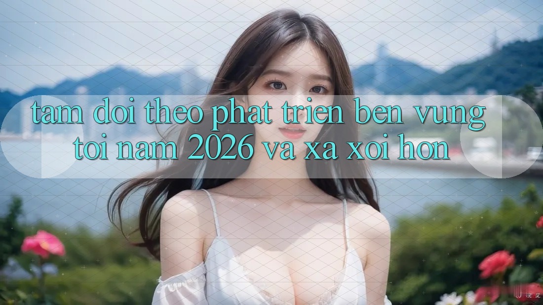 Tầm Dõi theo Phát Triển Bền vững Tới Năm 2026 và Xa xôi Hơn