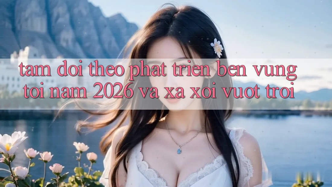 Tầm Dõi theo Phát Triển Bền Vững Tới Năm 2026 và Xa xôi Vượt trội Tầm Dõi theo Phát Triển Bền Vững Tới Năm 2026 và Xa xôi Vượt trội