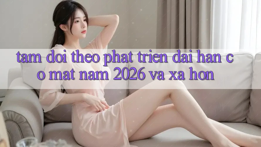 Tầm Dõi theo Phát Triển Dài hạn Có mặt Năm 2026 và Xa Hơn