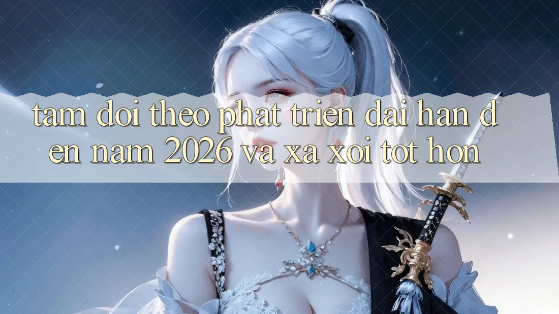Tầm Dõi theo Phát Triển Dài hạn Đến Năm 2026 và Xa xôi Tốt hơn Tầm Dõi theo Phát Triển Dài hạn Đến Năm 2026 và Xa xôi Tốt hơn