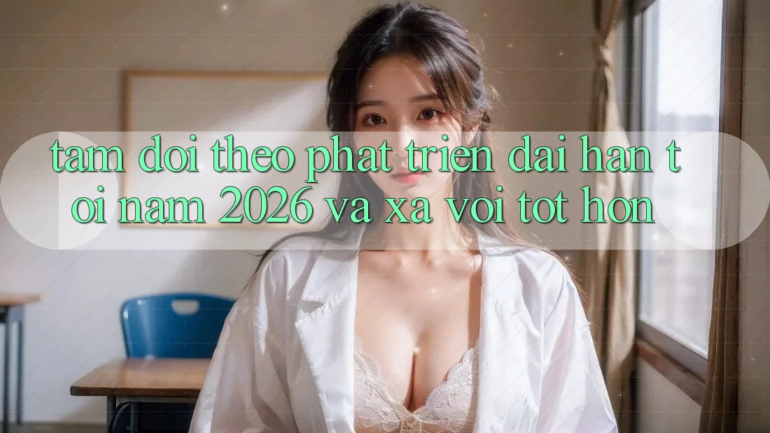 Tầm Dõi theo Phát Triển Dài hạn Tới Năm 2026 và Xa vời Tốt hơn