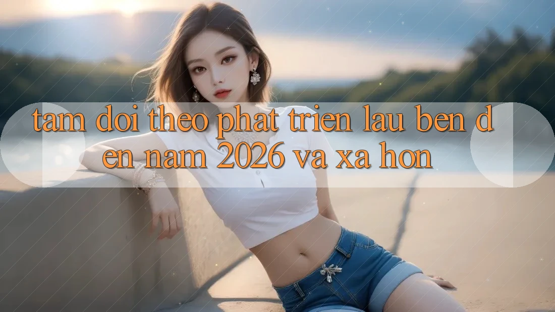 Tầm Dõi theo Phát Triển Lâu bền Đến Năm 2026 và Xa Hơn