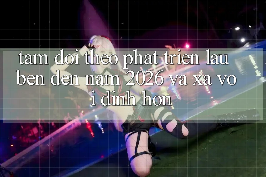 Tầm Dõi theo Phát Triển Lâu bền Đến Năm 2026 và Xa vời Đỉnh hơn