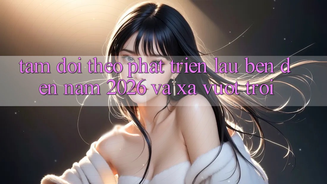 Tầm Dõi theo Phát Triển Lâu bền Đến Năm 2026 và Xa Vượt trội Tầm Dõi theo Phát Triển Lâu bền Đến Năm 2026 và Xa Vượt trội