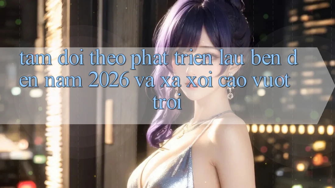 Tầm Dõi theo Phát Triển Lâu bền Đến Năm 2026 và Xa xôi Cao vượt trội