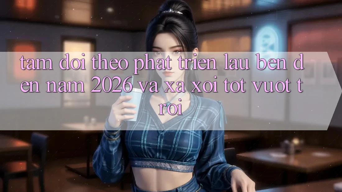 Tầm Dõi theo Phát Triển Lâu bền Đến Năm 2026 và Xa xôi Tốt vượt trội
