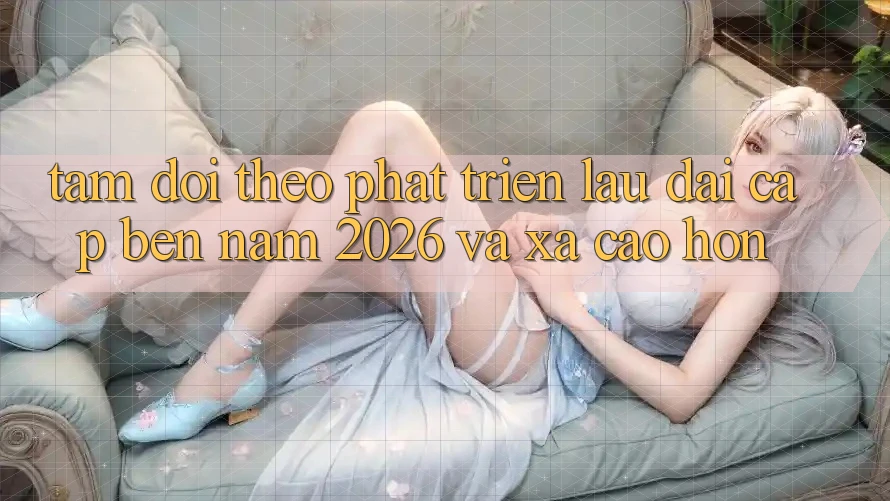 Tầm Dõi theo Phát Triển Lâu dài Cập bến Năm 2026 và Xa Cao hơn