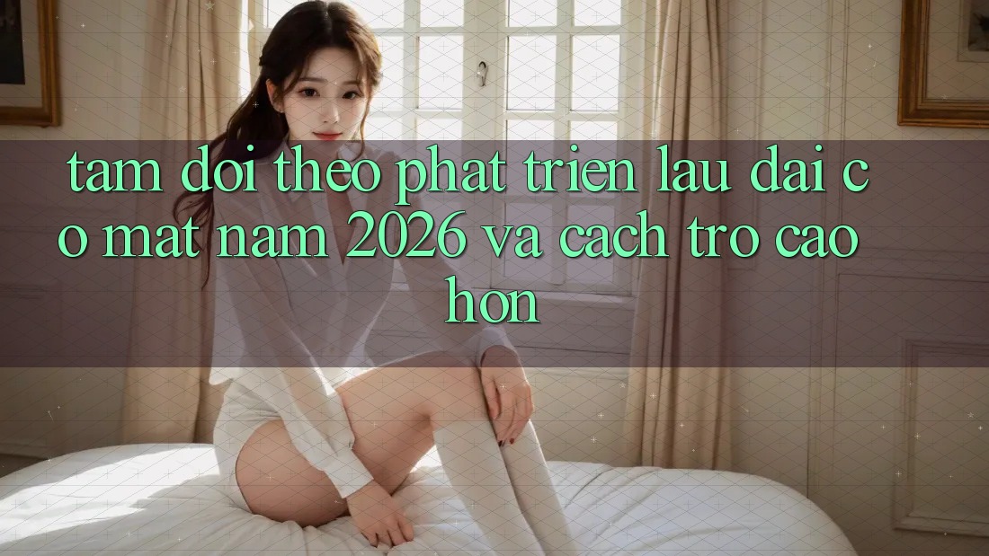 Tầm Dõi theo Phát Triển Lâu dài Có mặt Năm 2026 và Cách trở Cao hơn