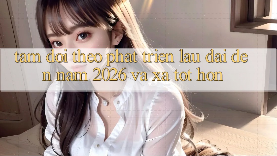 Tầm Dõi theo Phát Triển Lâu dài Đến Năm 2026 và Xa Tốt hơn