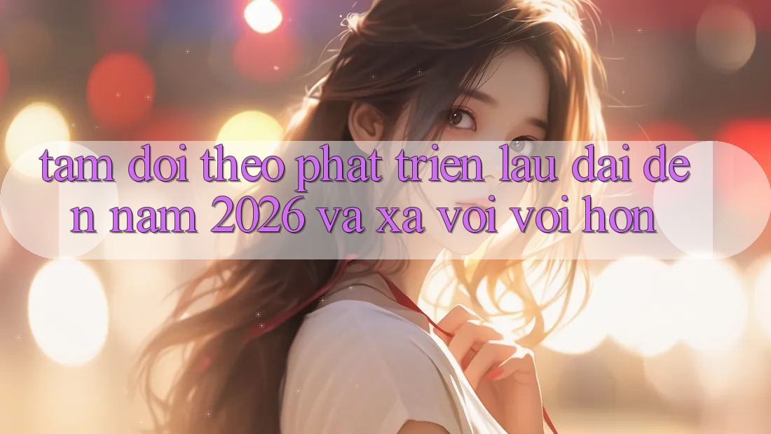 Tầm Dõi theo Phát Triển Lâu dài Đến Năm 2026 và Xa vời vời Hơn