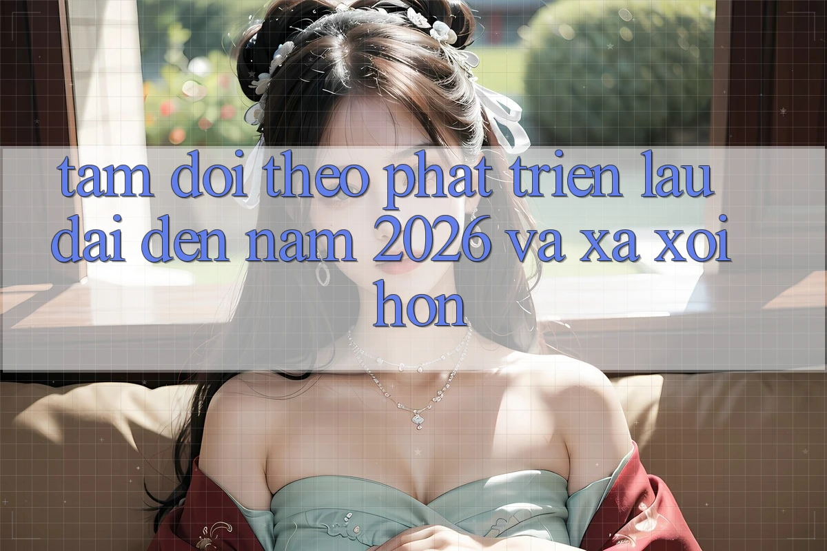 Tầm Dõi theo Phát Triển Lâu dài Đến Năm 2026 và Xa xôi Hơn