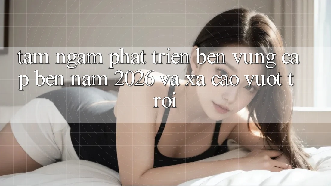 Tầm Ngắm Phát Triển Bền Vững Cập bến Năm 2026 và Xa Cao vượt trội