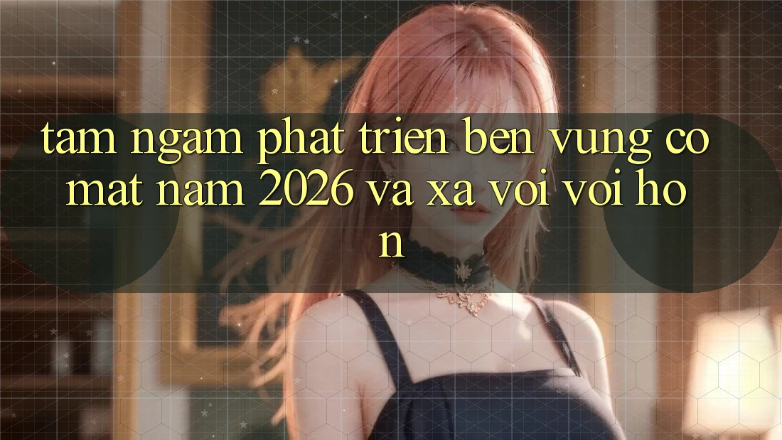 Tầm Ngắm Phát Triển Bền Vững Có mặt Năm 2026 và Xa vời vời Hơn