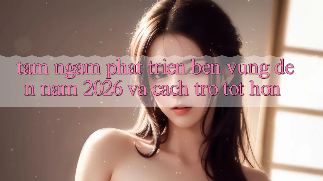 Tầm Ngắm Phát Triển Bền vững Đến Năm 2026 và Cách trở Tốt hơn