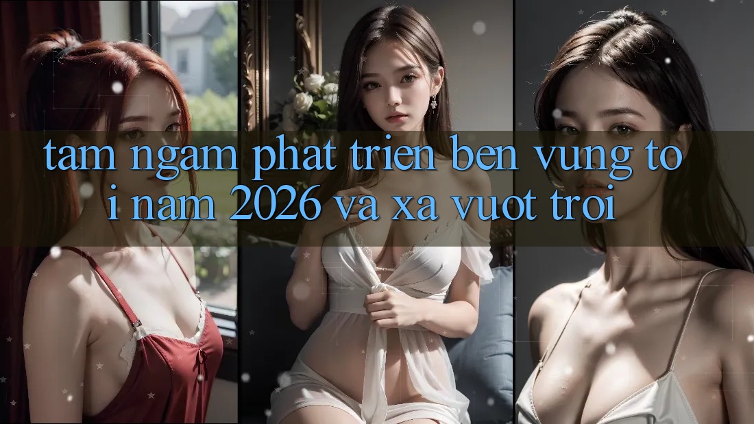 Tầm Ngắm Phát Triển Bền Vững Tới Năm 2026 và Xa Vượt trội