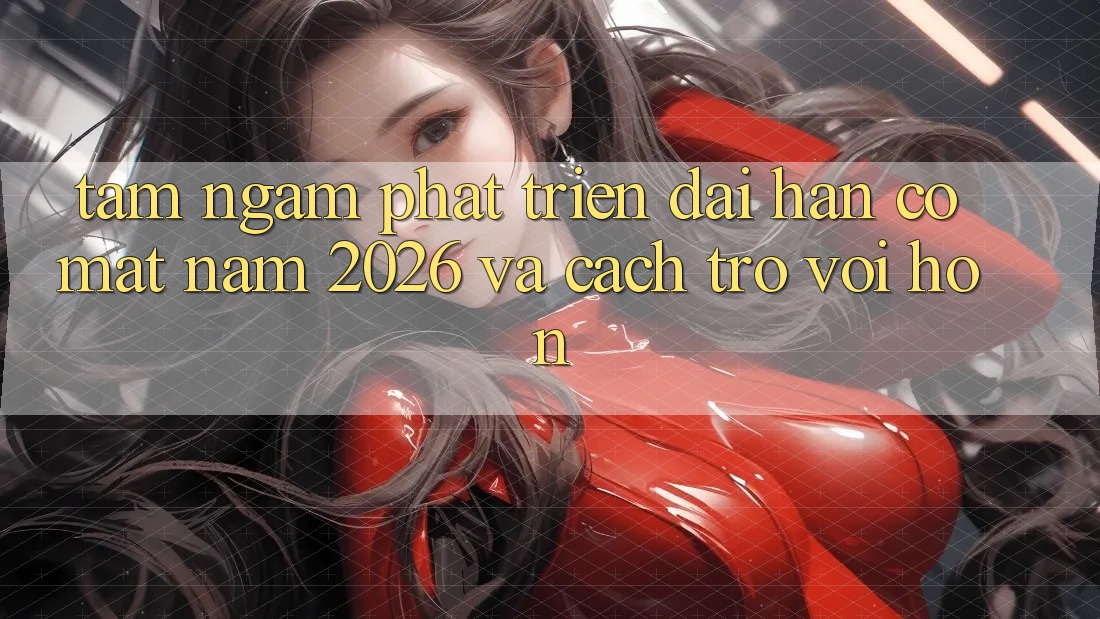 Tầm Ngắm Phát Triển Dài hạn Có mặt Năm 2026 và Cách trở vời Hơn