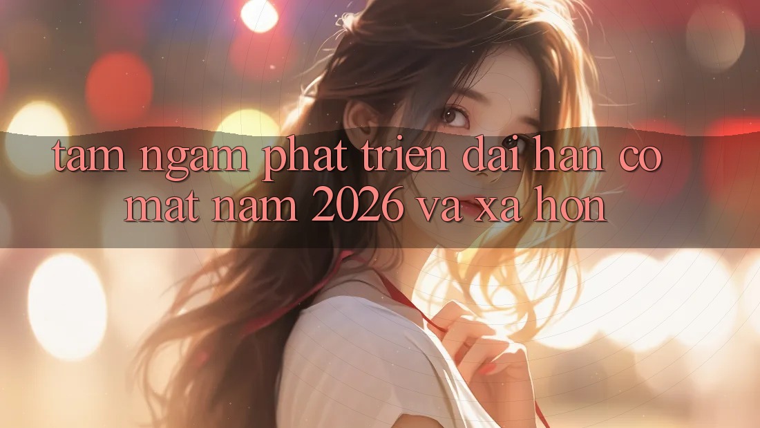 Tầm Ngắm Phát Triển Dài hạn Có mặt Năm 2026 và Xa Hơn