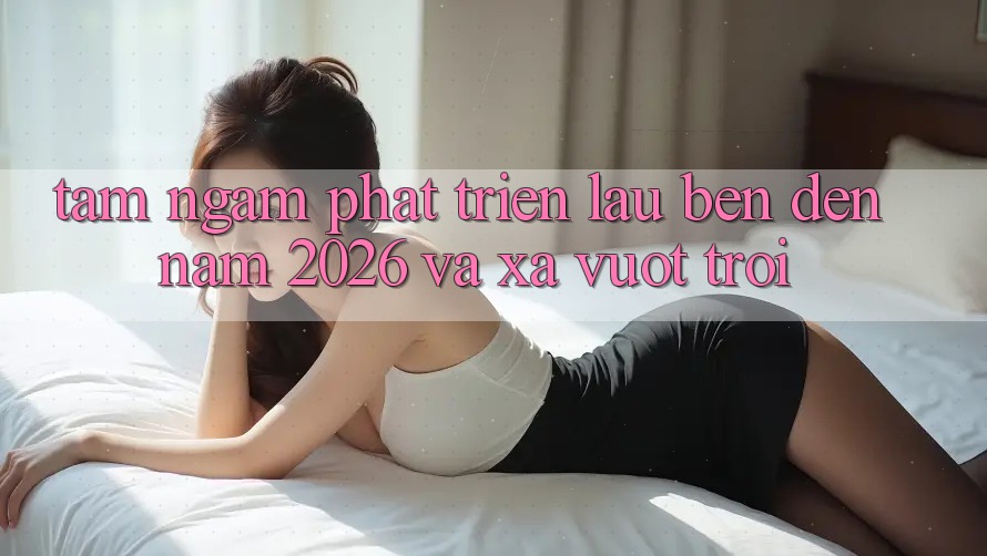 Tầm Ngắm Phát Triển Lâu bền Đến Năm 2026 và Xa Vượt trội