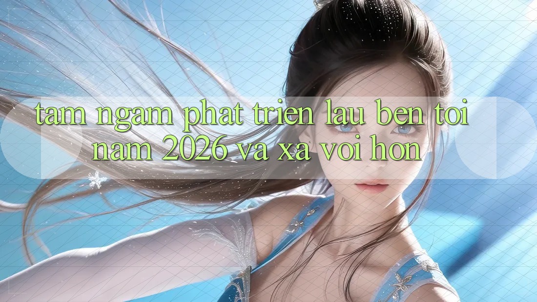 Tầm Ngắm Phát Triển Lâu bền Tới Năm 2026 và Xa vời Hơn Tầm Ngắm Phát Triển Lâu bền Tới Năm 2026 và Xa vời Hơn