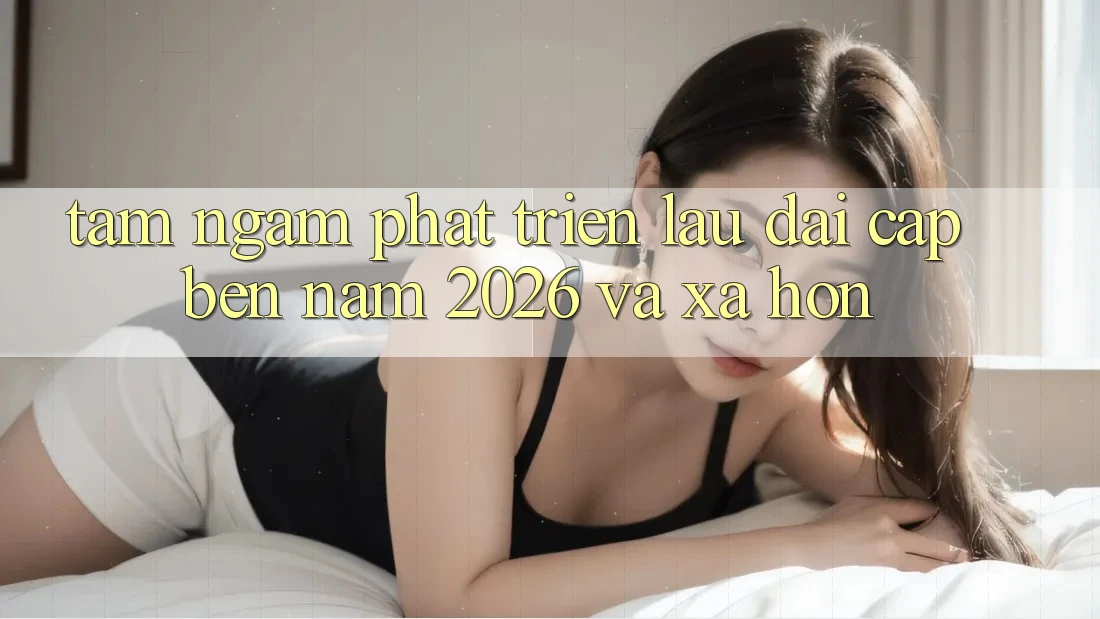 Tầm Ngắm Phát Triển Lâu dài Cập bến Năm 2026 và Xa Hơn Tầm Ngắm Phát Triển Lâu dài Cập bến Năm 2026 và Xa Hơn
