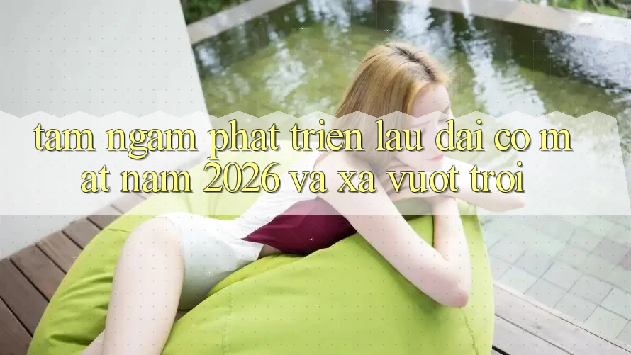Tầm Ngắm Phát Triển Lâu dài Có mặt Năm 2026 và Xa Vượt trội