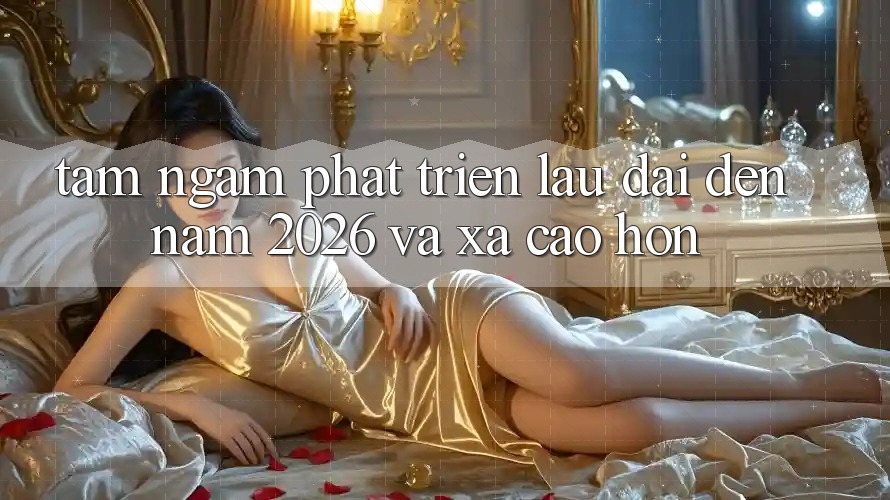Tầm Ngắm Phát Triển Lâu dài Đến Năm 2026 và Xa Cao hơn Tầm Ngắm Phát Triển Lâu dài Đến Năm 2026 và Xa Cao hơn