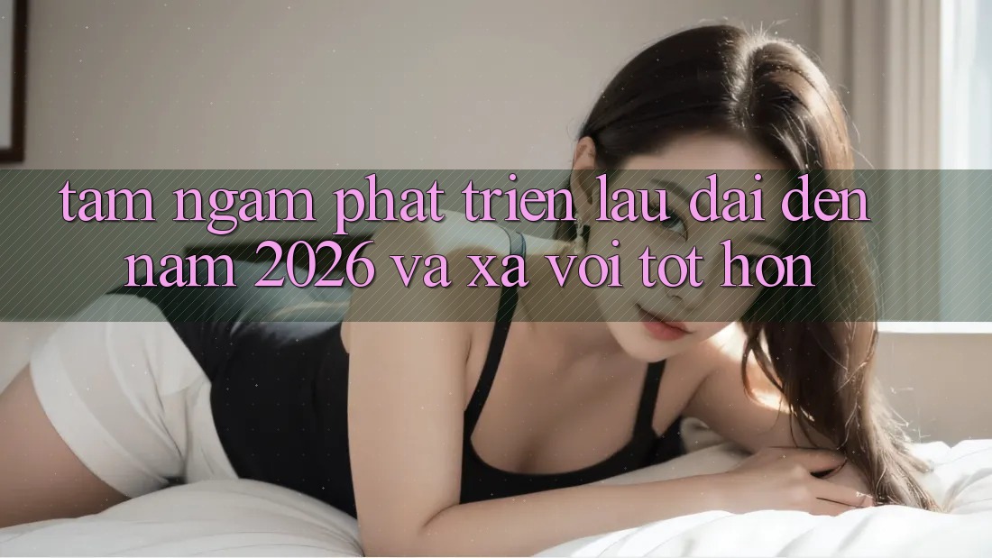Tầm Ngắm Phát Triển Lâu dài Đến Năm 2026 và Xa vời Tốt hơn