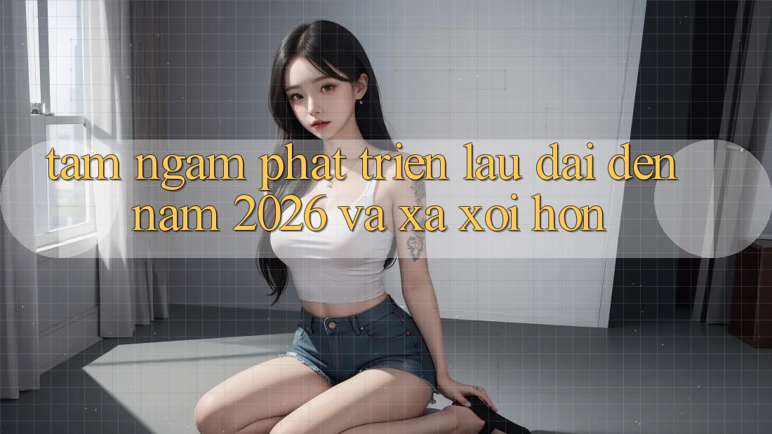 Tầm Ngắm Phát Triển Lâu dài Đến Năm 2026 và Xa xôi Hơn Tầm Ngắm Phát Triển Lâu dài Đến Năm 2026 và Xa xôi Hơn