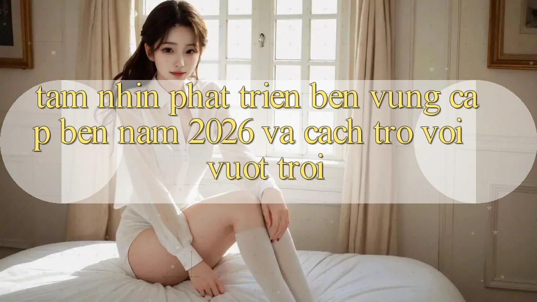 Tầm Nhìn Phát Triển Bền Vững Cập bến Năm 2026 và Cách trở vời Vượt trội