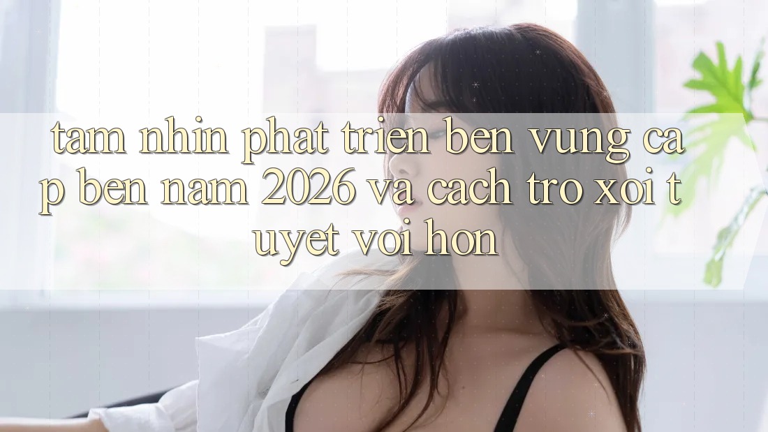 Tầm Nhìn Phát Triển Bền vững Cập bến Năm 2026 và Cách trở xôi Tuyệt vời hơn
