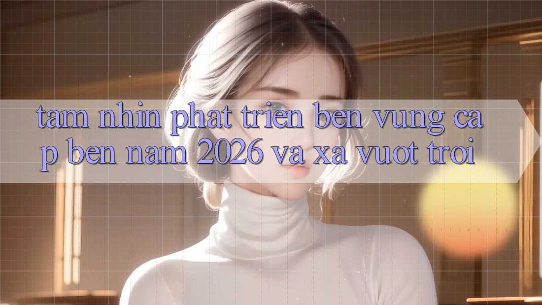 Tầm Nhìn Phát Triển Bền Vững Cập bến Năm 2026 và Xa Vượt trội