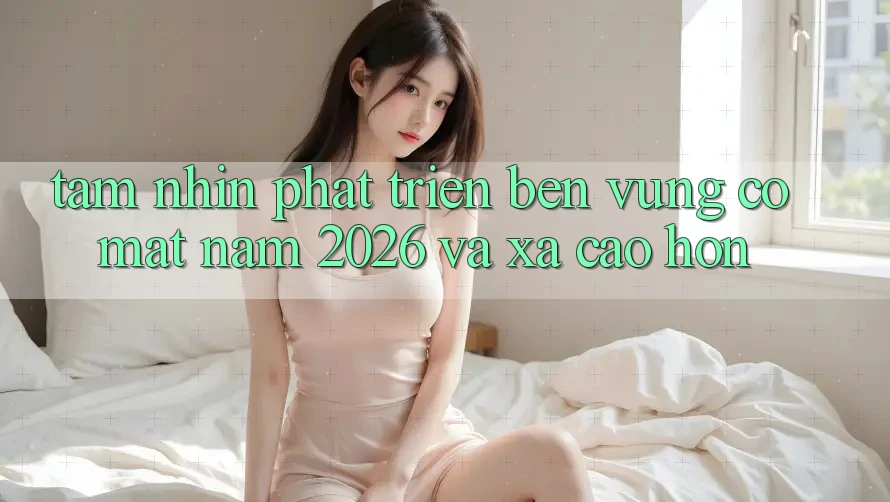 Tầm Nhìn Phát Triển Bền Vững Có mặt Năm 2026 và Xa Cao hơn