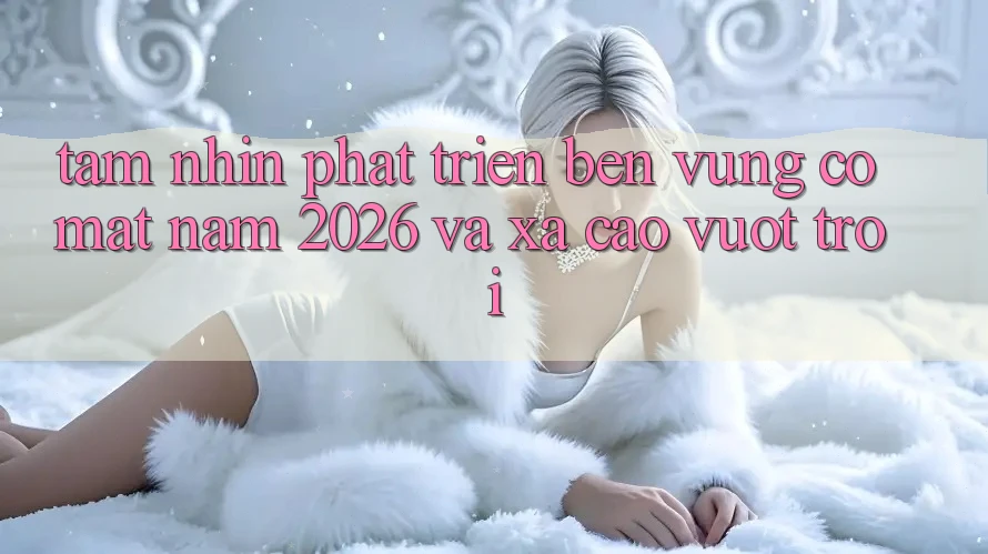 Tầm Nhìn Phát Triển Bền Vững Có mặt Năm 2026 và Xa Cao vượt trội
