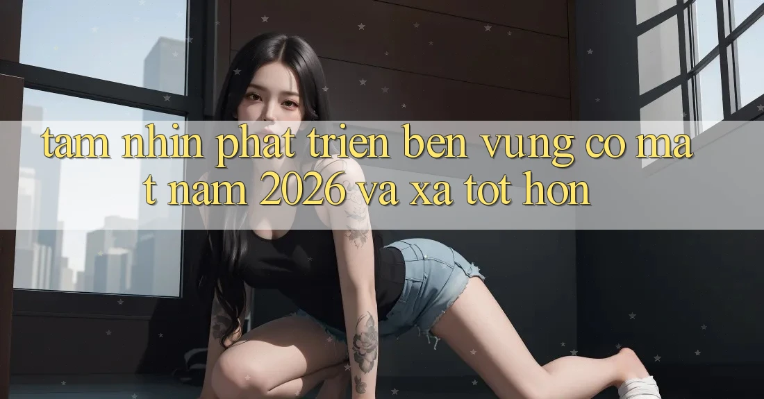 Tầm Nhìn Phát Triển Bền vững Có mặt Năm 2026 và Xa Tốt hơn