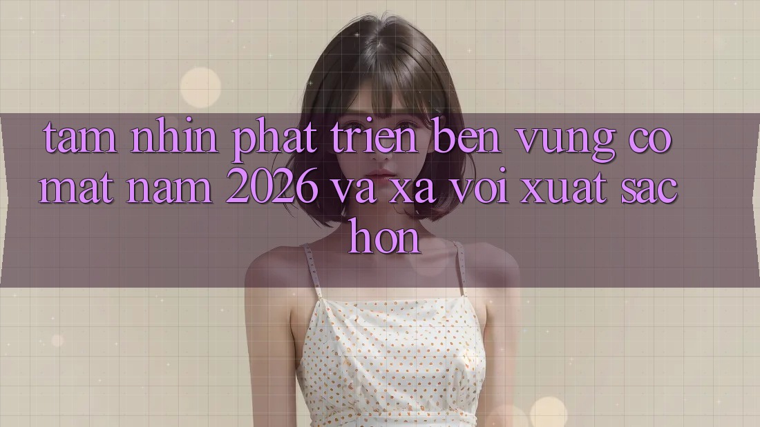 Tầm Nhìn Phát Triển Bền Vững Có mặt Năm 2026 và Xa vời Xuất sắc hơn