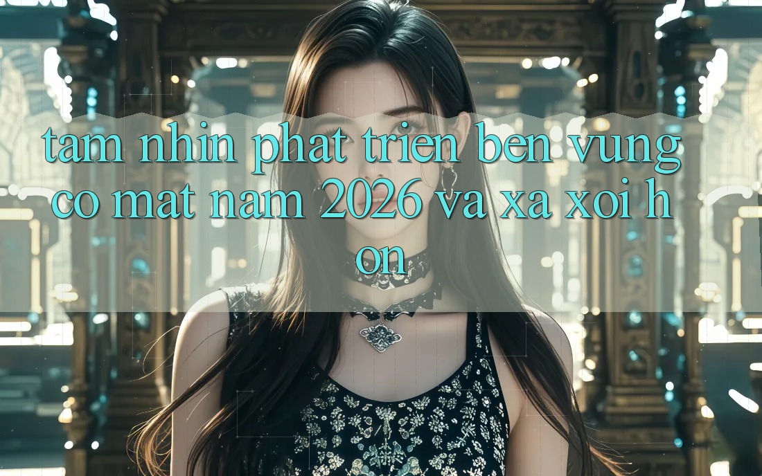 Tầm Nhìn Phát Triển Bền Vững Có mặt Năm 2026 và Xa xôi Hơn
