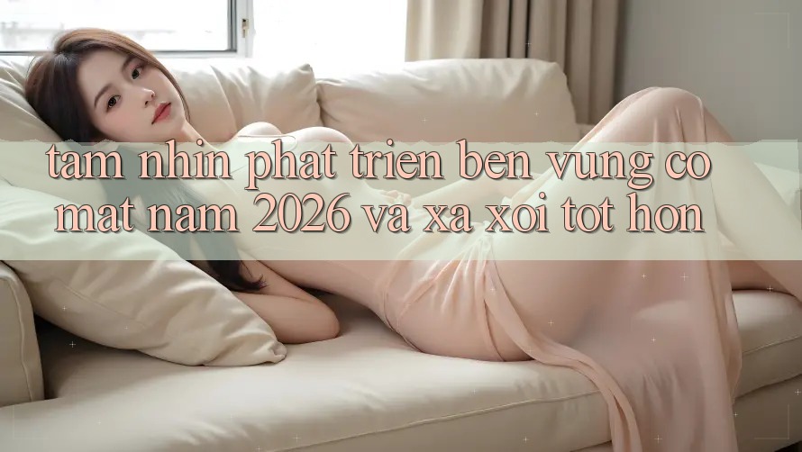 Tầm Nhìn Phát Triển Bền vững Có mặt Năm 2026 và Xa xôi Tốt hơn
