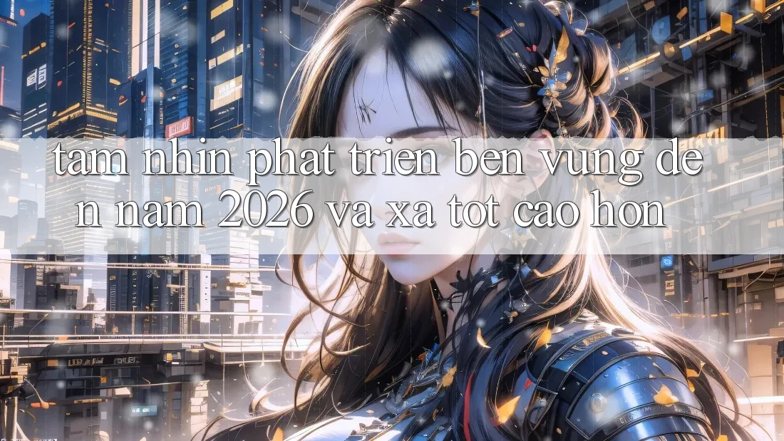 Tầm Nhìn Phát Triển Bền Vững Đến Năm 2026 và Xa Tốt cao hơn