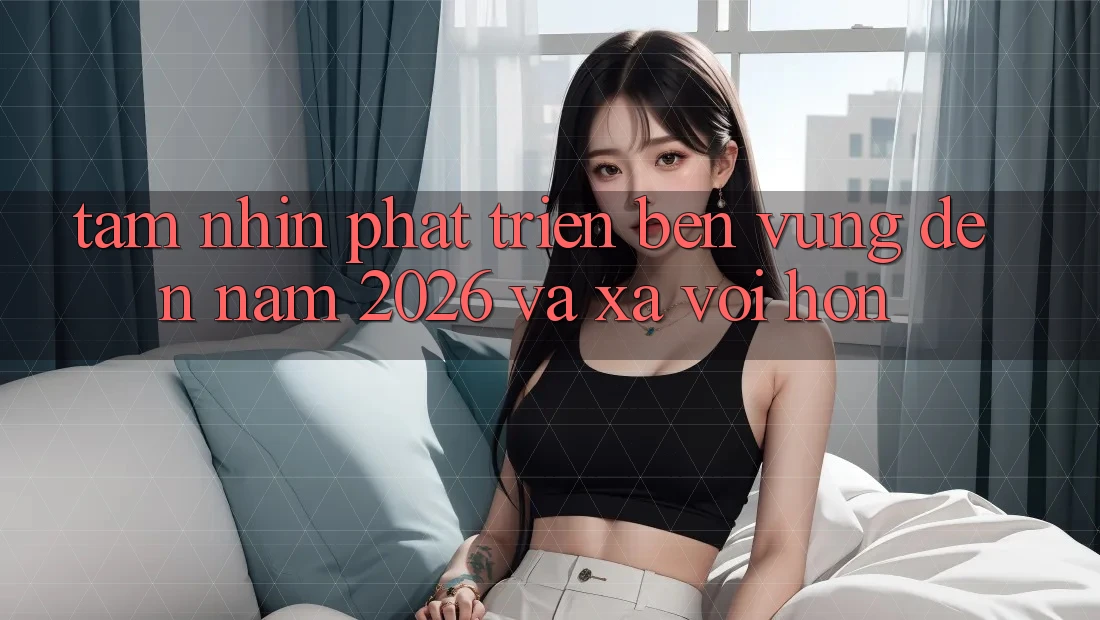 Tầm Nhìn Phát Triển Bền vững Đến Năm 2026 và Xa vời Hơn