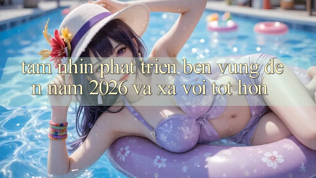 Tầm Nhìn Phát Triển Bền Vững Đến Năm 2026 và Xa vời Tốt hơn