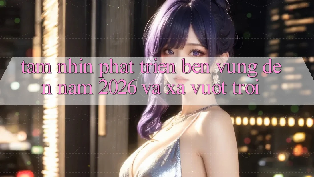 Tầm Nhìn Phát Triển Bền Vững Đến Năm 2026 và Xa Vượt trội