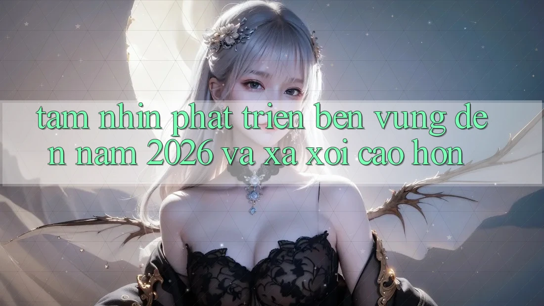Tầm Nhìn Phát Triển Bền Vững Đến Năm 2026 và Xa xôi Cao hơn