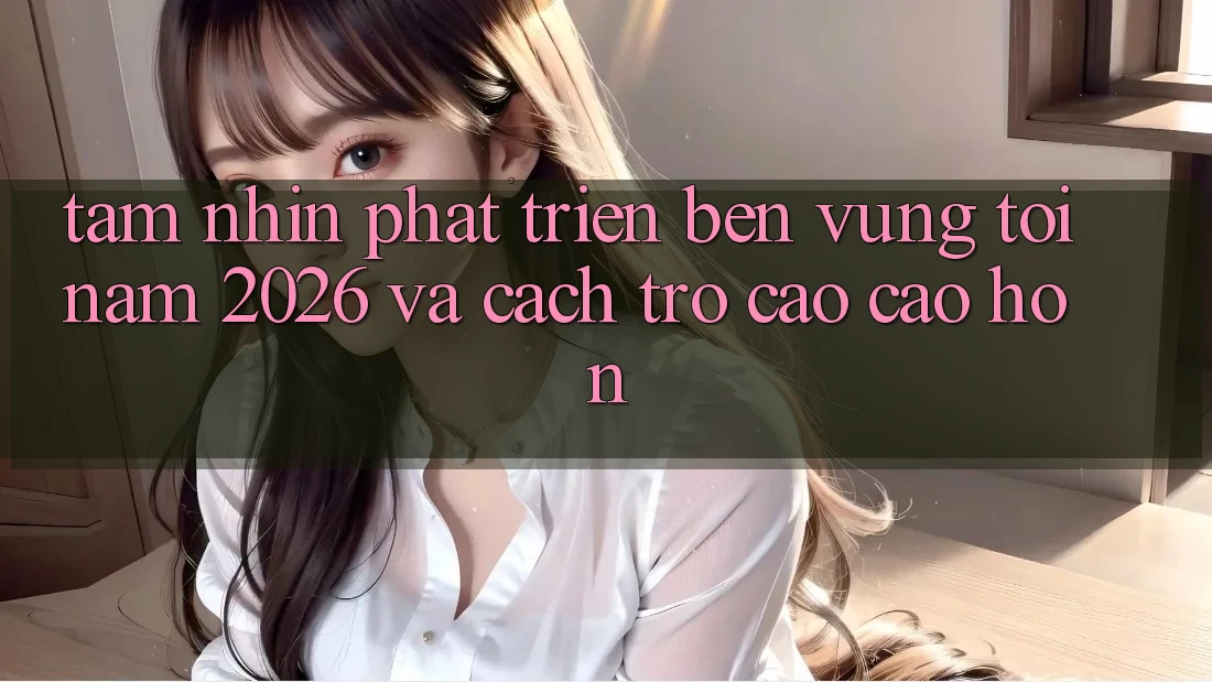 Tầm Nhìn Phát Triển Bền Vững Tới Năm 2026 và Cách trở Cao cao hơn