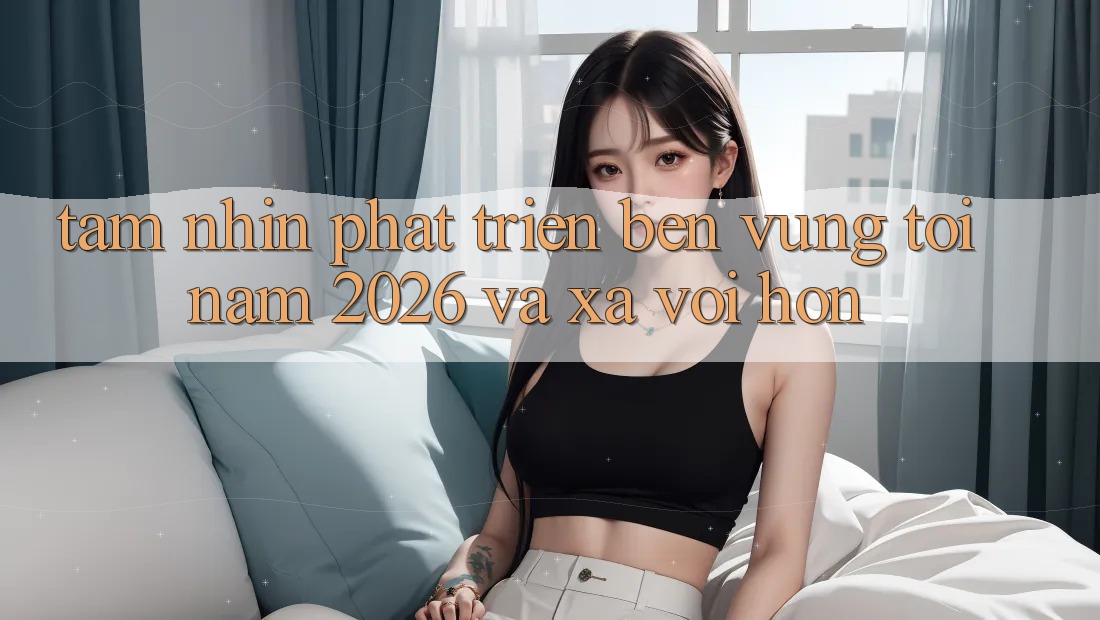 Tầm Nhìn Phát Triển Bền vững Tới Năm 2026 và Xa vời Hơn