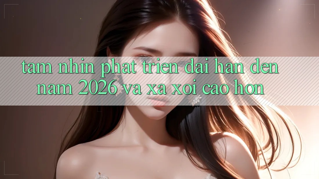 Tầm Nhìn Phát Triển Dài hạn Đến Năm 2026 và Xa xôi Cao hơn