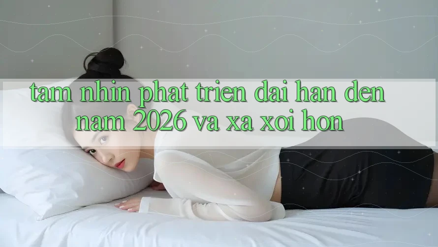 Tầm Nhìn Phát Triển Dài hạn Đến Năm 2026 và Xa xôi Hơn