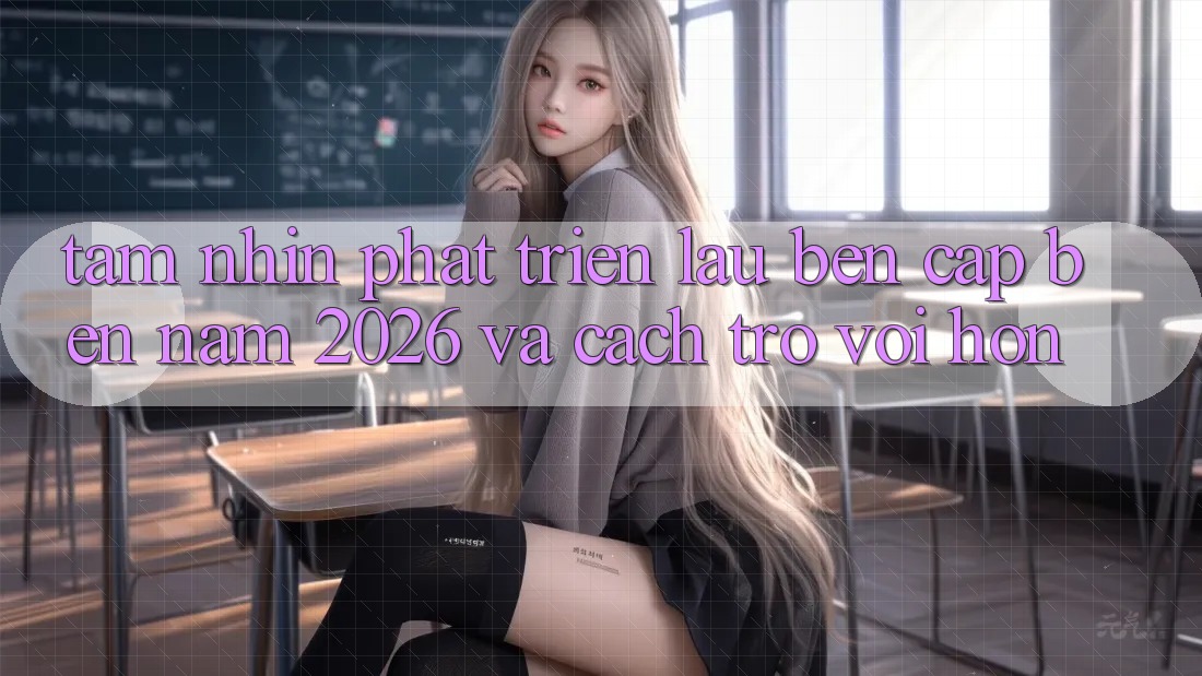 Tầm Nhìn Phát Triển Lâu bền Cập bến Năm 2026 và Cách trở vời Hơn Tầm Nhìn Phát Triển Lâu bền Cập bến Năm 2026 và Cách trở vời Hơn
